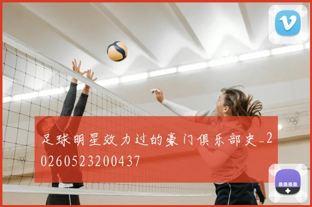 足球明星效力过的豪门俱乐部史_20260523200437