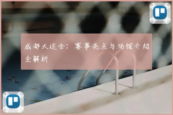 成都大运会:赛事亮点与场馆介绍全解析