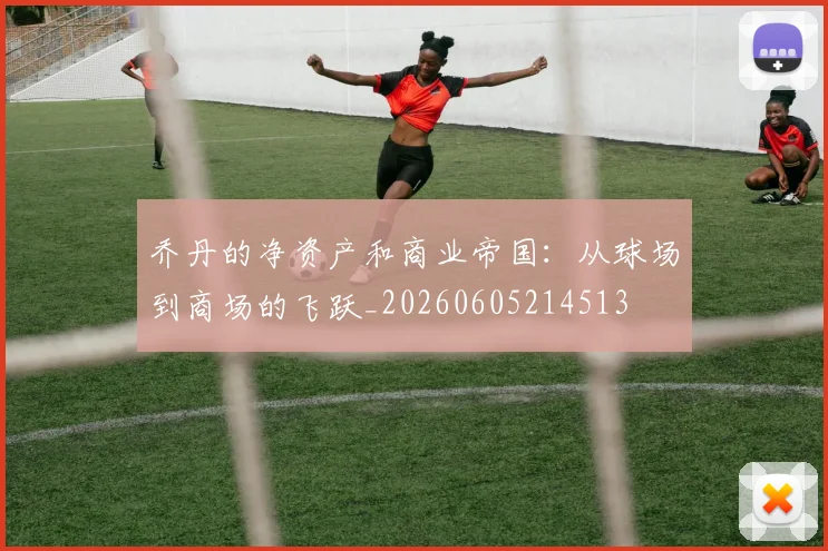 乔丹的净资产和商业帝国：从球场到商场的飞跃_20260605214513