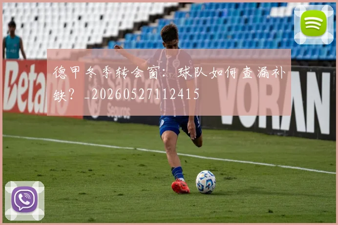 德甲冬季转会窗:球队如何查漏补缺?_20260527112415