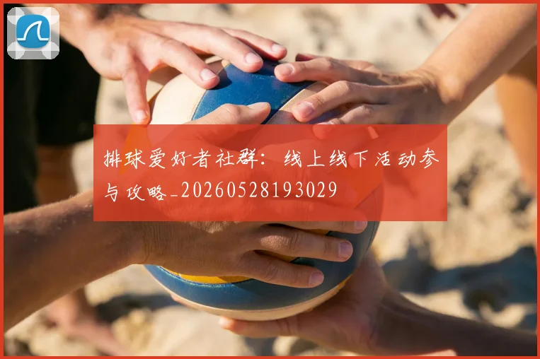 排球爱好者社群:线上线下活动参与攻略_20260528193029