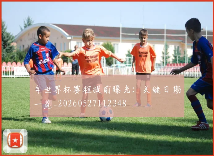年世界杯赛程提前曝光：关键日期一览_20260527112348