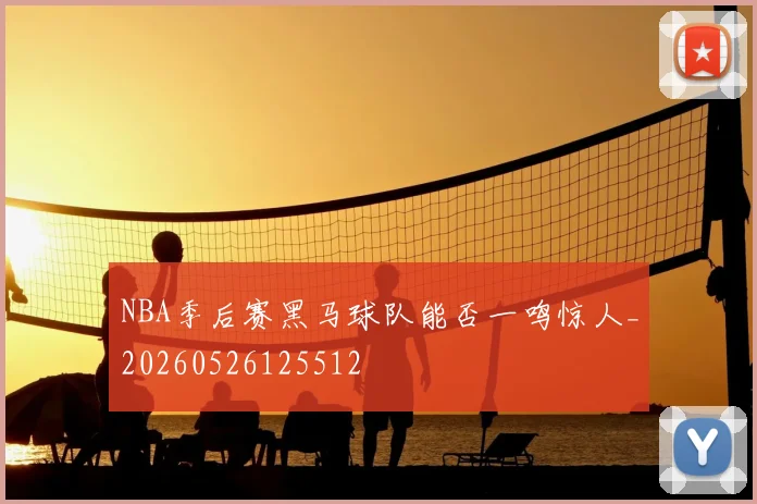 NBA季后赛黑马球队能否一鸣惊人_20260526125512