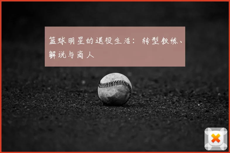 篮球明星的退役生活：转型教练、解说与商人